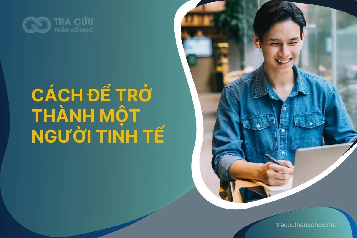 Người tinh tế là người như thế nào? Vì sao họ lại được yêu thích?