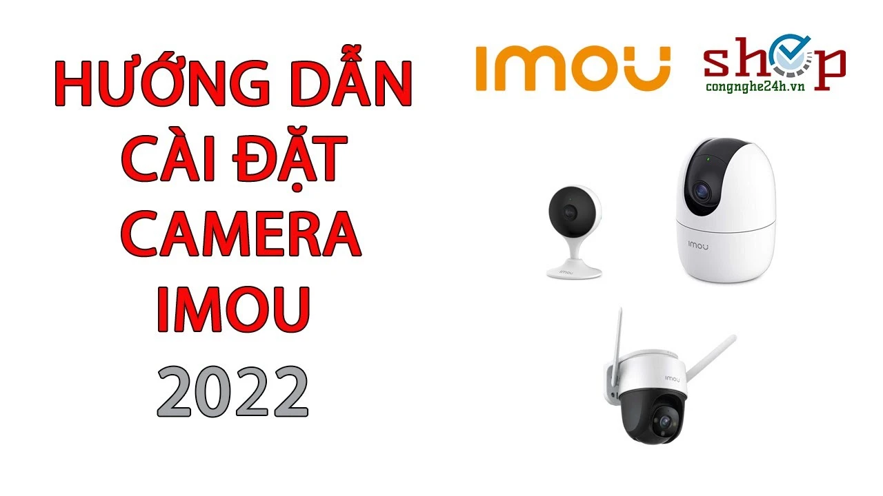 Hướng dẫn cách cài camera Imou đơn giản và hiệu quả